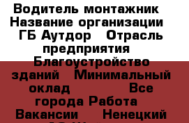 Водитель-монтажник › Название организации ­ ГБ Аутдор › Отрасль предприятия ­ Благоустройство зданий › Минимальный оклад ­ 80 000 - Все города Работа » Вакансии   . Ненецкий АО,Шойна п.